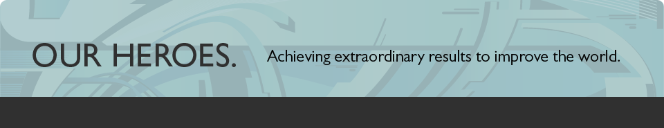 Our heroes. Achieving extraordinary results to improve the world.